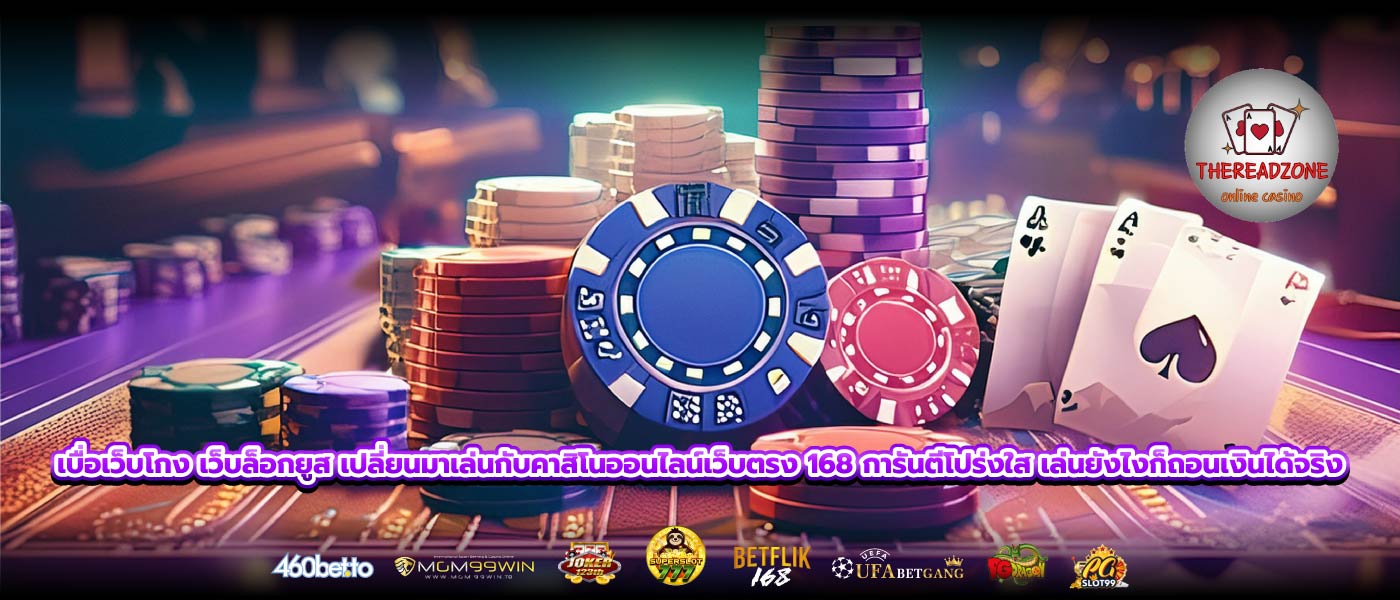 เบื่อเว็บโกง เว็บล็อกยูส เปลี่ยนมาเล่นกับคาสิโนออนไลน์เว็บตรง 168 การันตีโปร่งใส เล่นยังไงก็ถอนเงินได้จริง